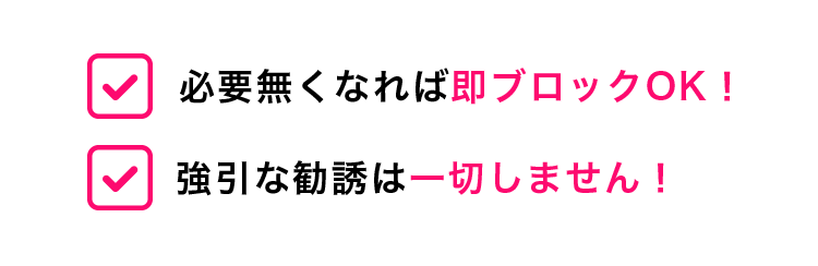 必要なくなれば即ブロックOK!強引な勧誘は一切しません!